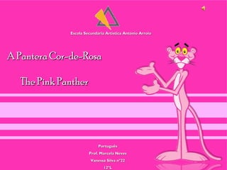 Escola Secundária Artística António Arroio




A Pantera Cor-de-Rosa

  The Pink Panther




                            Português
                       Prof. Marcela Neves
                        Vanessa Silva nº22
                               12ºL
 