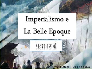 Prof. Rafael Lucas da Silva
Imperialismo e
La Belle Epoque
 