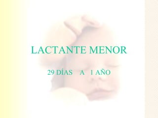LACTANTE MENOR

  29 DÍAS   A 1 AÑO
 