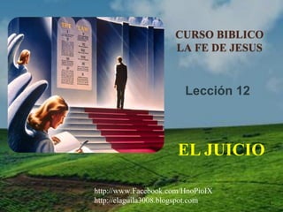 1
Lección 12
CURSO BIBLICO
LA FE DE JESUS
EL JUICIO
http://www.Facebook.com/HnoPioIX
http://elaguila3008.blogspot.com
 