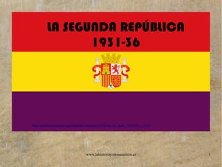 www.lahistoriayotroscuentos.es 1
LA SEGUNDA REPÚBLICA
1931-36
http://upload.wikimedia.org/wikipedia/commons/9/95/Flag_of_Spain_%281931_-_1939%29.svg
 