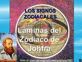 LOS SIGNOS
ZODIACALES
Láminas del
Zodiaco de
Johfra
Texto en www.samaelgnosis.net/congresos/2007
 