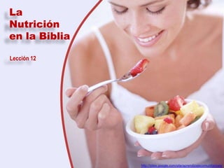 La
Nutrición
en la Biblia

Lección 12




               http://sites.google.com/site/aprendizajecomunitarioes/
 