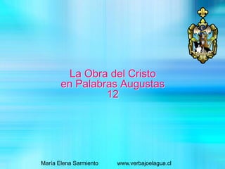 La Obra del Cristo
en Palabras Augustas
12
María Elena Sarmiento www.verbajoelagua.cl
 