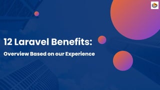 12 Laravel Benefits:
Overview Based on our Experience
 