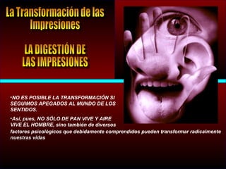 •NO ES POSIBLE LA TRANSFORMACIÓN SI
SEGUIMOS APEGADOS AL MUNDO DE LOS
SENTIDOS.
•Así, pues, NO SÓLO DE PAN VIVE Y AIRE
VIVE EL HOMBRE, sino también de diversos
factores psicológicos que debidamente comprendidos pueden transformar radicalmente
nuestras vidas
 