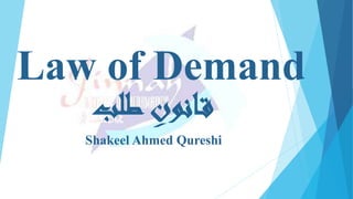 Law of Demand
‫طلب‬ ِ‫انون‬‫ق‬
Shakeel Ahmed Qureshi
 