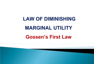 LAW OF DIMINISHING
MARGINAL UTILITY
Gossen’s First Law
 