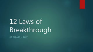 12 Laws of
Breakthrough
DR. GERARD H. RUFF
 