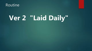 Routine
Ver 2 "Laid Daily"
 