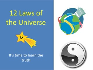 12 Laws of
the Universe
It’s time to learn the
truth
 
