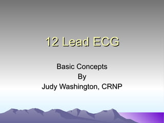 12 Lead ECG Basic Concepts By Judy Washington, CRNP 