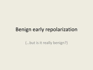 (…but is it really benign?)
Benign early repolarization
 
