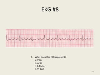 EKG #8
1. What does this EKG represent?
a. V-fib
b. A-fib
c. A-flutter
d. V- tach
140
 