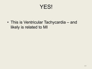 YES!
• This is Ventricular Tachycardia – and
likely is related to MI
165
 