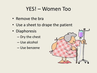 YES! – Women Too
• Remove the bra
• Use a sheet to drape the patient
• Diaphoresis
– Dry the chest
– Use alcohol
– Use benzene
 