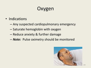 Oxygen
• Indications
– Any suspected cardiopulmonary emergency
– Saturate hemoglobin with oxygen
– Reduce anxiety & further damage
– Note: Pulse oximetry should be monitored
190
 