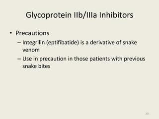 Glycoprotein IIb/IIIa Inhibitors
• Precautions
– Integrilin (eptifibatide) is a derivative of snake
venom
– Use in precaution in those patients with previous
snake bites
201
 