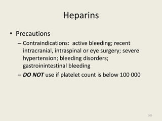 Heparins
• Precautions
– Contraindications: active bleeding; recent
intracranial, intraspinal or eye surgery; severe
hypertension; bleeding disorders;
gastroinintestinal bleeding
– DO NOT use if platelet count is below 100 000
205
 