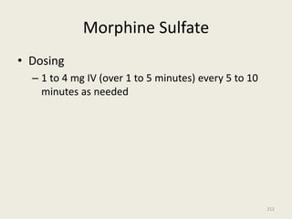 Morphine Sulfate
• Dosing
– 1 to 4 mg IV (over 1 to 5 minutes) every 5 to 10
minutes as needed
212
 