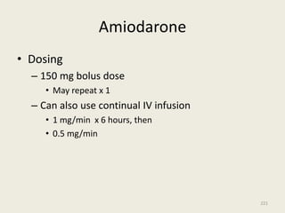 Amiodarone
• Dosing
– 150 mg bolus dose
• May repeat x 1
– Can also use continual IV infusion
• 1 mg/min x 6 hours, then
• 0.5 mg/min
221
 