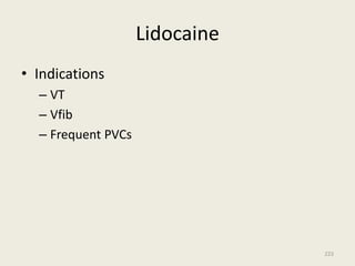 Lidocaine
• Indications
– VT
– Vfib
– Frequent PVCs
223
 