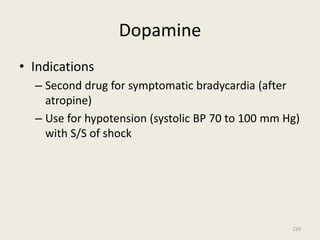 Dopamine
• Indications
– Second drug for symptomatic bradycardia (after
atropine)
– Use for hypotension (systolic BP 70 to 100 mm Hg)
with S/S of shock
229
 