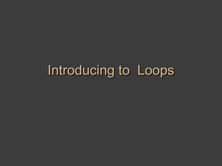 Introducing to Loops
 