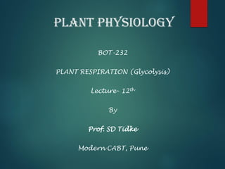 Plant Physiology
BOT-232
PLANT RESPIRATION (Glycolysis)
Lecture- 12th
By
Prof. SD Tidke
Modern CABT, Pune
 
