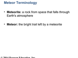 Meteor Terminology
• Meteorite: a rock from space that falls through
Earth's atmosphere
• Meteor: the bright trail left by a meteorite
 