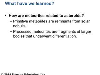What have we learned?
• How are meteorites related to asteroids?
– Primitive meteorites are remnants from solar
nebula.
– ...