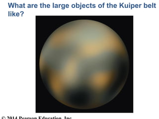 What are the large objects of the Kuiper belt
like?
 