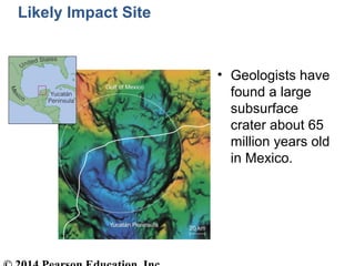 Likely Impact Site
• Geologists have
found a large
subsurface
crater about 65
million years old
in Mexico.
 