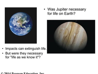 • Was Jupiter necessary
for life on Earth?
• Impacts can extinguish life.
• But were they necessary
for "life as we know it"?
 