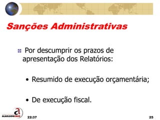 22:37 25
Sanções Administrativas
Por descumprir os prazos de
apresentação dos Relatórios:
• Resumido de execução orçamentária;
• De execução fiscal.
 