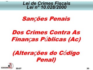 22:37 33
Sanções Penais
Dos Crimes Contra As
Finanças Públicas (Ac)
(Alterações do Código
Penal)
Lei de Crimes Fiscais
Lei n° 10.028/2000
 