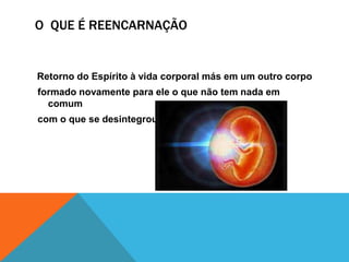 O QUE É REENCARNAÇÃO
Retorno do Espírito à vida corporal más em um outro corpo
formado novamente para ele o que não tem nada em
comum
com o que se desintegrou.
 