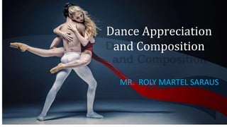 Dance Appreciation
and Composition
MR. ROLY MARTEL SARAUS
 