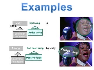 Practice 2
Jully had sung a
song.
Subject of
the action
Active voice
. A song had been sung by Jully.
Receiver of
the action
Passive voice
 