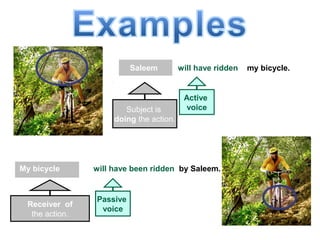 Saleem will have ridden my bicycle.
My bicycle will have been ridden by Saleem.
Subject is
doing the action.
Active
voice
Receiver of
the action.
Passive
voice
 