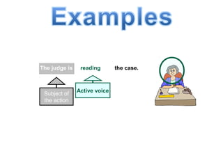 The judge is reading the case.
Subject of
the action
Active voice
 