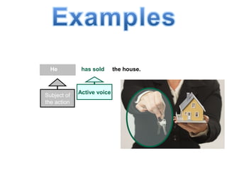 He has sold the house.
Subject of
the action
Active voice
 