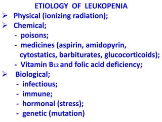 ETIOLOGY OF LEUKOPENIA
 Physical (ionizing radiation);
 Chemical;
- poisons;
- medicines (aspirin, amidopyrin,
cytostatics, barbiturates, glucocorticoids);
- Vitamin B12 and folic acid deficiency;
 Biological;
- infectious;
- immune;
- hormonal (stress);
- genetic (mutation)
 