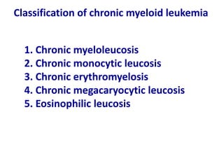 Classification of chronic myeloid leukemia
1. Chronic myeloleucosis
2. Chronic monocytic leucosis
3. Chronic erythromyelosis
4. Chronic megacaryocytic leucosis
5. Eosinophilic leucosis
 