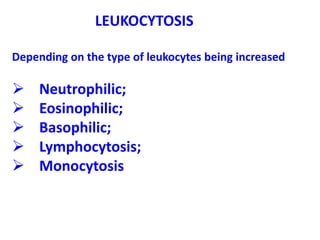 LEUKOCYTOSIS
Depending on the type of leukocytes being increased
 Neutrophilic;
 Eosinophilic;
 Basophilic;
 Lymphocytosis;
 Monocytosis
 