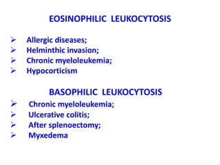 EOSINOPHILIC LEUKOCYTOSIS
 Allergic diseases;
 Helminthic invasion;
 Chronic myeloleukemia;
 Hypocorticism
BASOPHILIC LEUKOCYTOSIS
 Chronic myeloleukemia;
 Ulcerative colitis;
 After splenoectomy;
 Myxedema
 