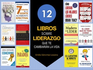 12
LIBROS
SOBRE
LIDERAZGO
QUE TE
CAMBIARÁN LA VIDA
Emilio Sánchez Lozano
 