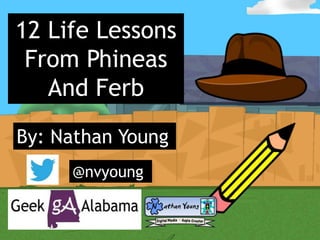 12 Life Lessons
From Phineas
And Ferb
By: Nathan Young
@nvyoung
 
