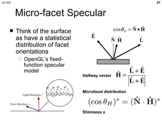 Micro-facet Specular Think of the surface as have a statistical distribution of facet orientations OpenGL’s fixed-function specular model 