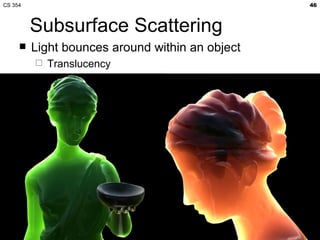 Subsurface Scattering Light bounces around within an object Translucency 